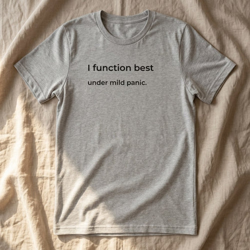 I Function Best Under Mild Panic